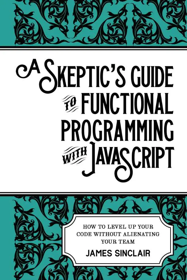 Cover of the book “A Skeptic’s Guide to Functional Programming with JavaScript: How to level up your code wihtout alienating your team,” by James Sinclair.