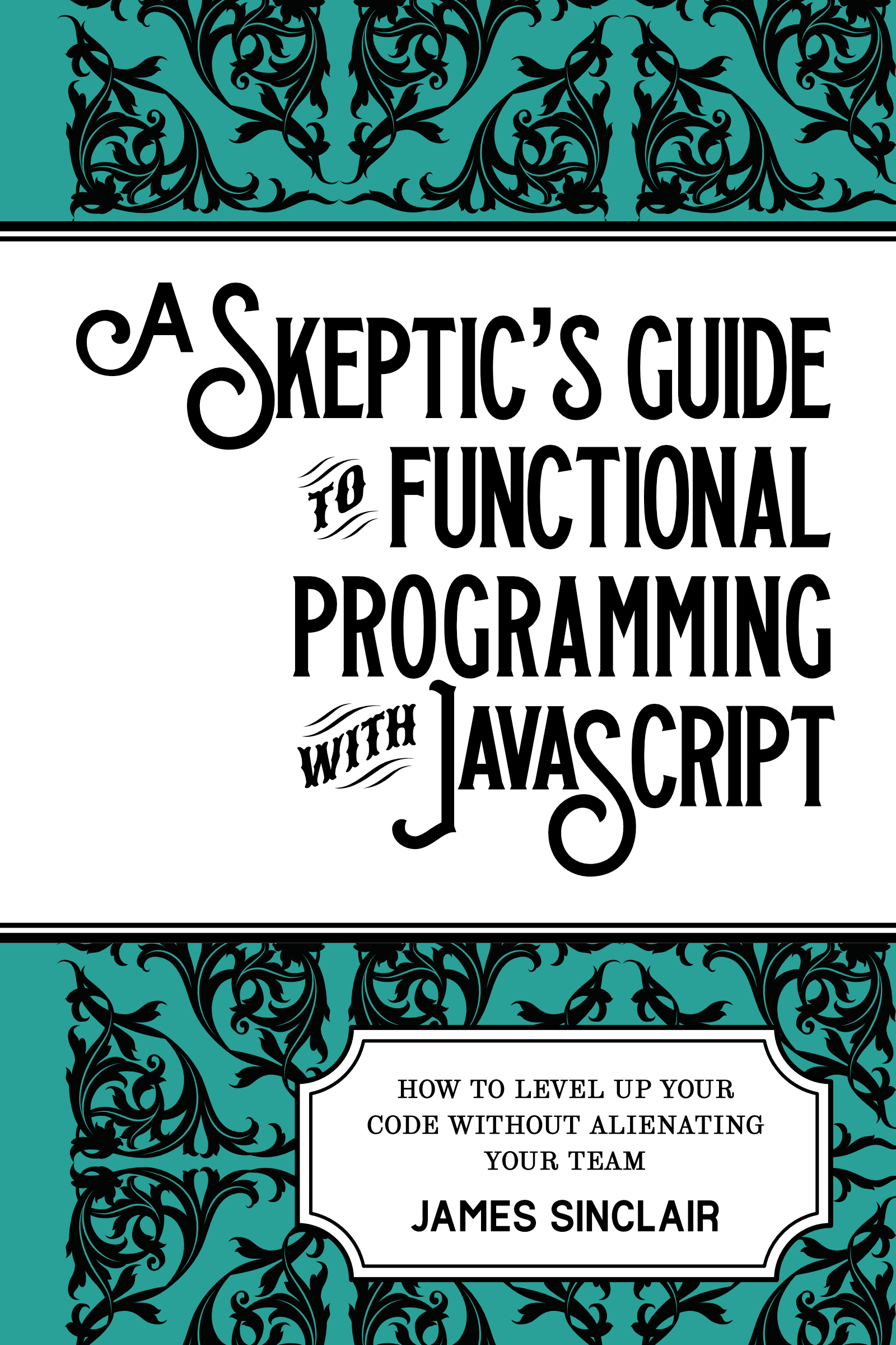 Cover artwork for ‘A skeptic’s guide to functional programming with JavaScript.’ The subtitle reads ‘How to level up your code without alienating your team.’ The author is James Sinclair.